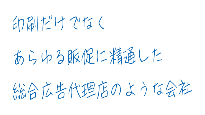 印刷だけでなくあらゆる販促に精通した総合広告代理店のような会社