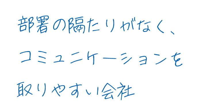 部署の隔たりがなく、コミュニケーションを取りやすい会社