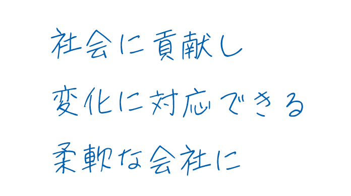 社会に貢献し変化に対応できる柔軟な会社に