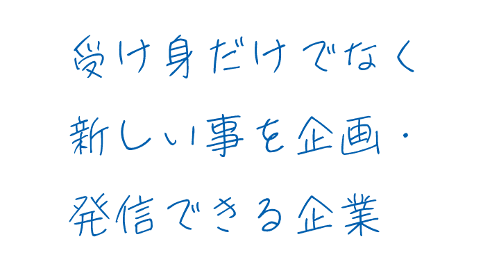 受け身だけでなく新しい事を企画・発信できる企業