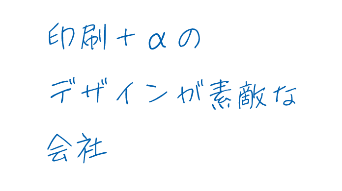 印刷+αのデザインが素敵な会社