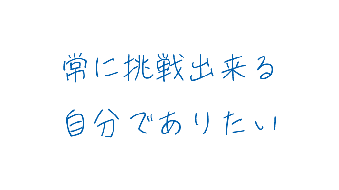 常に挑戦出来る自分でありたい