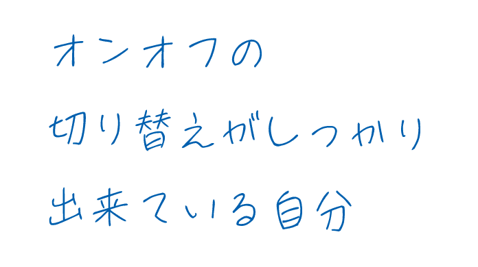 オンオフの切り替えがしっかり出来ている自分
