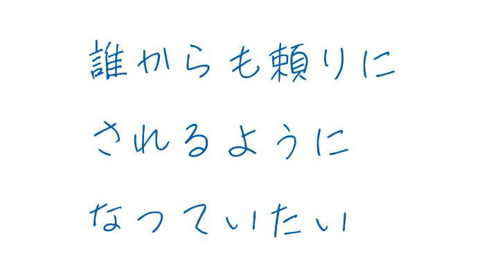 誰からも頼りにされるようになっていたい。