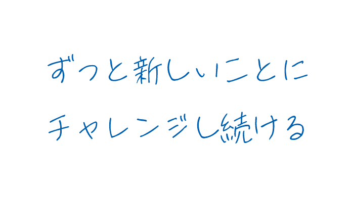 ずっと新しいことにチャレンジし続ける