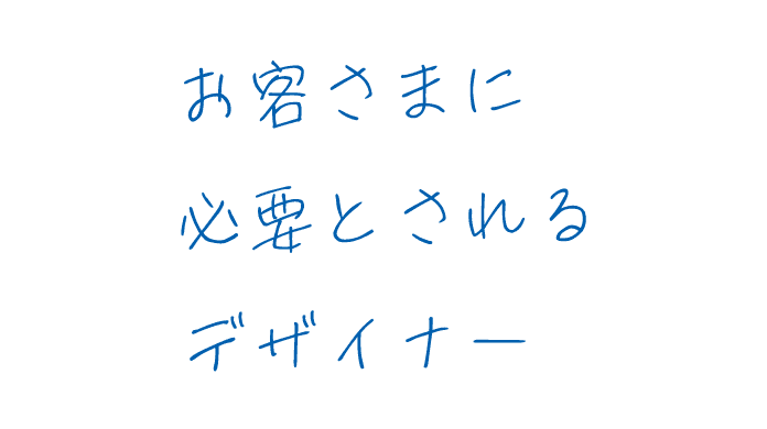 お客様に必要とされるデザイナー
