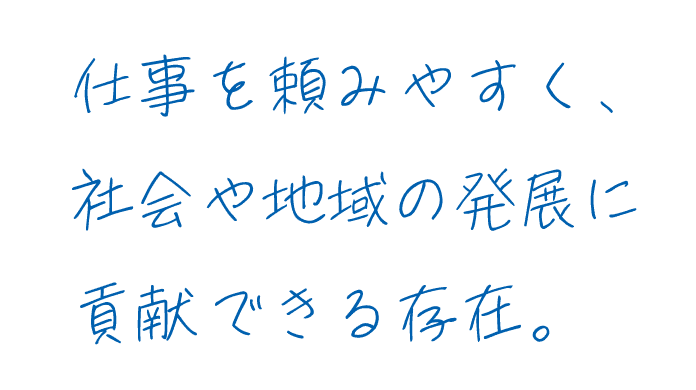 仕事を頼みやすく、社会や地域の発展に貢献できる存在。