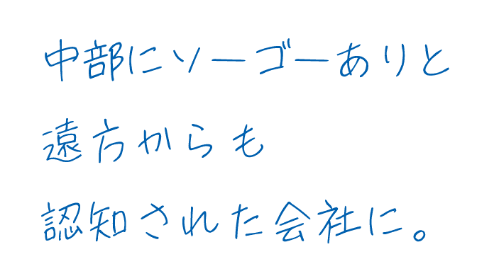 中部にソーゴーありと遠方からも認知された会社に。