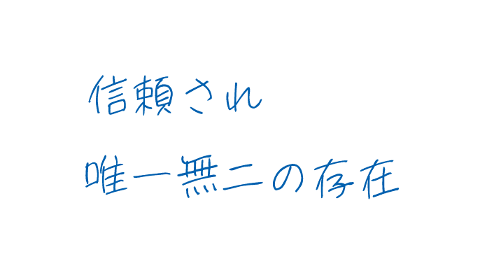 信頼され唯一無二の存在