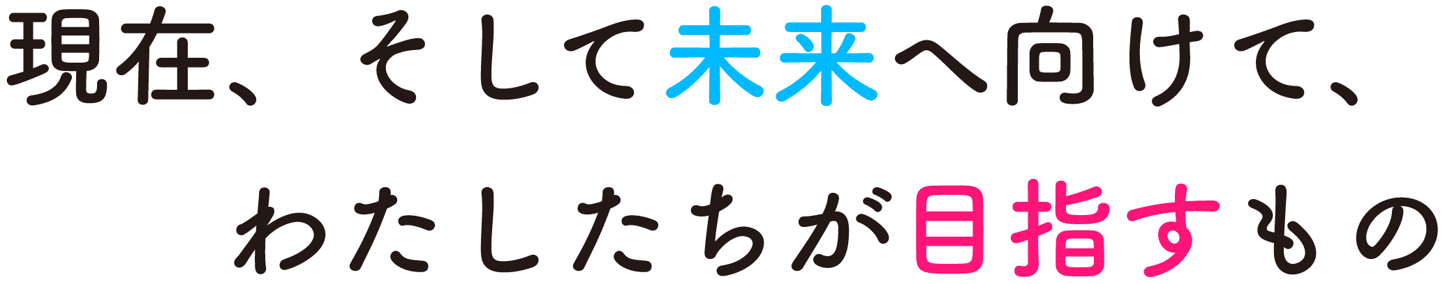 現在、そして未来へ向けて、わたしたちが目指すもの