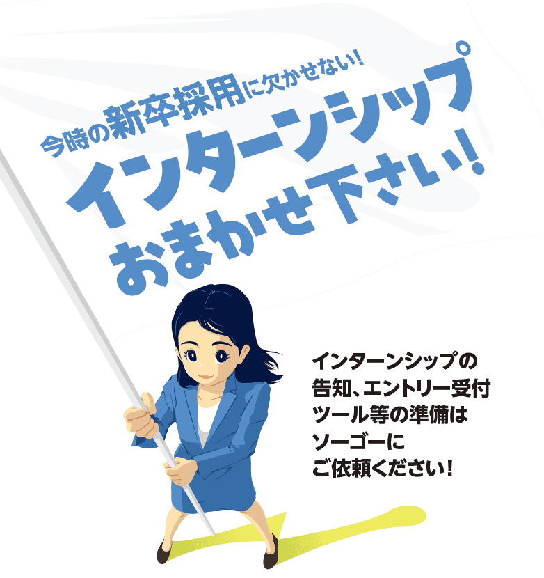 今時の新卒採用に欠かせない！インターンシップおまかせ下さい！ インターンシップの告知、エントリー受付ツール等の準備はソーゴーにご依頼ください！